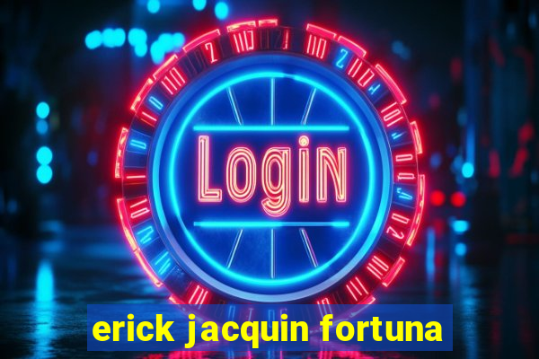 erick jacquin fortuna